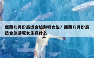 西藏几月份最适合旅游呢女生？西藏几月份最适合旅游呢女生穿什么