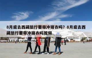 8月底去西藏旅行要带冲锋衣吗？8月底去西藏旅行要带冲锋衣吗视频