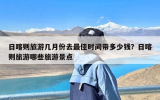 日喀则旅游几月份去最佳时间带多少钱？日喀则旅游哪些旅游景点