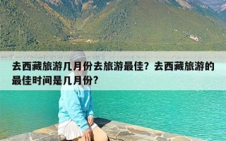 去西藏旅游几月份去旅游最佳？去西藏旅游的最佳时间是几月份?