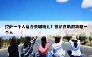 拉萨一个人适合去哪玩儿？拉萨自助游攻略一个人