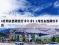 8月初去西藏旅行冷不冷？8月份去西藏热不热