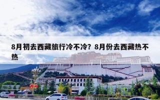 8月初去西藏旅行冷不冷？8月份去西藏热不热
