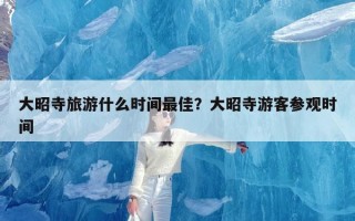 大昭寺旅游什么时间最佳？大昭寺游客参观时间