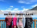 西藏7天旅行？西藏旅游七天多少钱