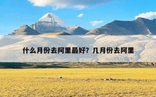 什么月份去阿里最好？几月份去阿里
