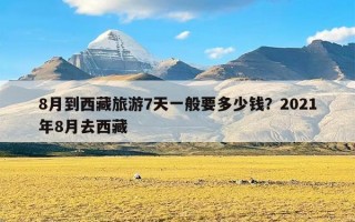 8月到西藏旅游7天一般要多少钱？2021年8月去西藏