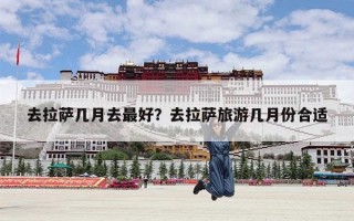 去拉萨几月去最好？去拉萨旅游几月份合适
