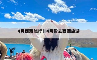 4月西藏旅行？4月份去西藏旅游