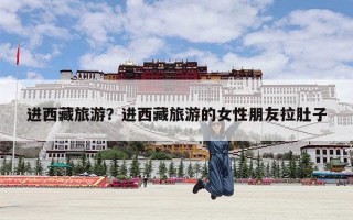 进西藏旅游？进西藏旅游的女性朋友拉肚子