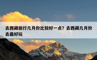 去西藏旅行几月份比较好一点？去西藏几月份去最好玩