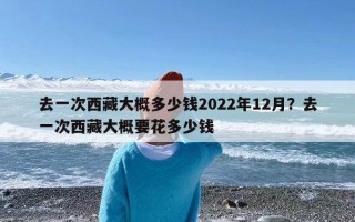 去西藏旅游一次大概需要多少钱？去一次西藏大概多少钱？