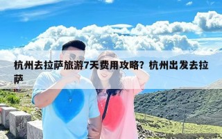 杭州去拉萨旅游7天费用攻略？杭州出发去拉萨