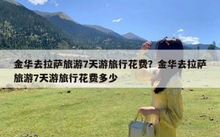 金华去拉萨旅游7天游旅行花费？金华去拉萨旅游7天游旅行花费多少