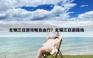 无锡三日游攻略自由行？无锡三日游路线