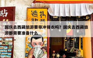 国庆去西藏旅游要带冲锋衣吗？国庆去西藏旅游都需要准备什么