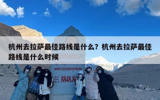杭州去拉萨最佳路线是什么？杭州去拉萨最佳路线是什么时候