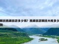 跟团西藏旅游多少钱？西藏旅游跟团大概多少钱
