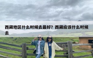 西藏地区什么时候去最好？西藏应该什么时候去