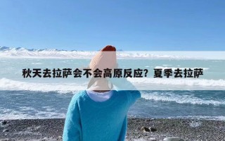 秋天去拉萨会不会高原反应？夏季去拉萨