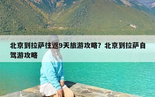 北京到拉萨往返9天旅游攻略？北京到拉萨自驾游攻略