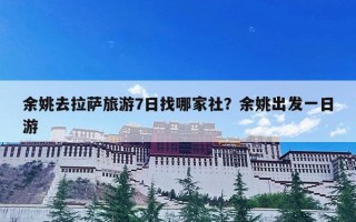 余姚去拉萨旅游7日找哪家社？余姚出发一日游