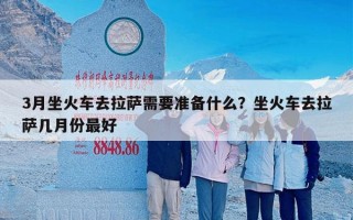 3月坐火车去拉萨需要准备什么？坐火车去拉萨几月份最好