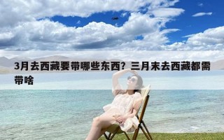 3月去西藏要带哪些东西？三月末去西藏都需带啥