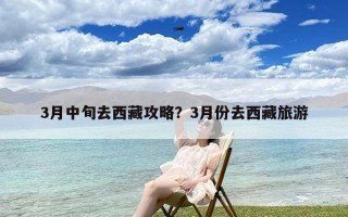 3月中旬去西藏攻略？3月份去西藏旅游