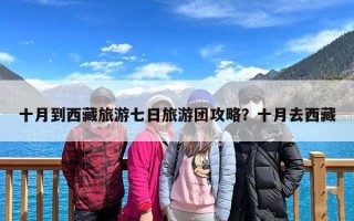 十月到西藏旅游七日旅游团攻略？十月去西藏