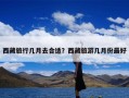 西藏旅行几月去合适？西藏旅游几月份最好