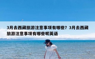 3月去西藏旅游注意事项有哪些？3月去西藏旅游注意事项有哪些呢英语