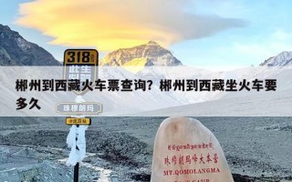 郴州到西藏火车票查询？郴州到西藏坐火车要多久