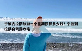 宁波去拉萨旅游一个星期预算多少钱？宁波到拉萨自驾游攻略