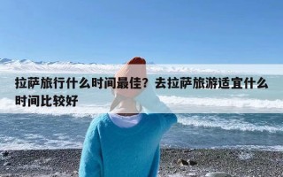 拉萨旅行什么时间最佳？去拉萨旅游适宜什么时间比较好