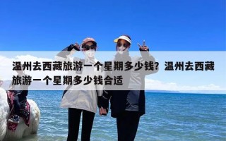 温州去西藏旅游一个星期多少钱？温州去西藏旅游一个星期多少钱合适