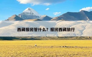 西藏报团管什么？报团西藏旅行