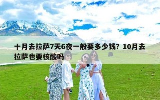 十月去拉萨7天6夜一般要多少钱？10月去拉萨也要核酸吗