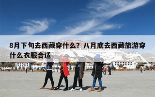 8月下旬去西藏穿什么？八月底去西藏旅游穿什么衣服合适