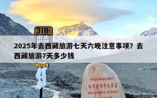 2025年去西藏旅游七天六晚注意事项？去西藏旅游7天多少钱