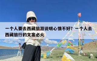 一个人要去西藏旅游说明心情不好？一个人去西藏旅行的文案必火
