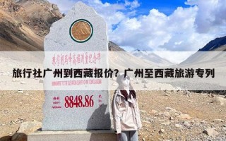 旅行社广州到西藏报价？广州至西藏旅游专列