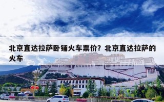 北京直达拉萨卧铺火车票价？北京直达拉萨的火车