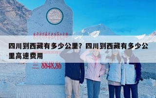 四川到西藏有多少公里？四川到西藏有多少公里高速费用