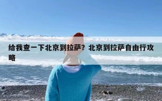 给我查一下北京到拉萨？北京到拉萨自由行攻略