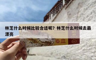 林芝什么时候比较合适呢？林芝什么时候去最漂亮