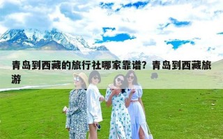 青岛到西藏的旅行社哪家靠谱？青岛到西藏旅游