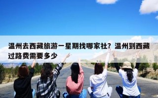 温州去西藏旅游一星期找哪家社？温州到西藏过路费需要多少