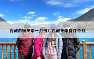 西藏游玩冬季一月份？西藏冬季有几个月