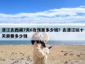 湛江去西藏7天6夜预算多少钱？去湛江玩十天需要多少钱